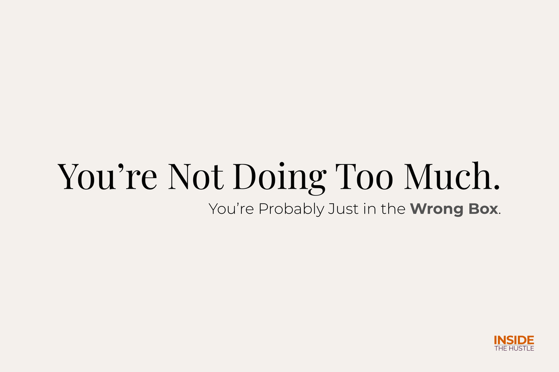You’re Not Doing Too Much. You’re Probably Just in the Wrong Box.